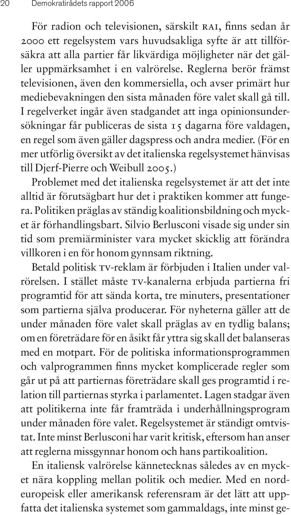 I regelverket ingår även stadgandet att inga opinionsundersökningar får publiceras de sista 15 dagarna före valdagen, en regel som även gäller dagspress och andra medier.