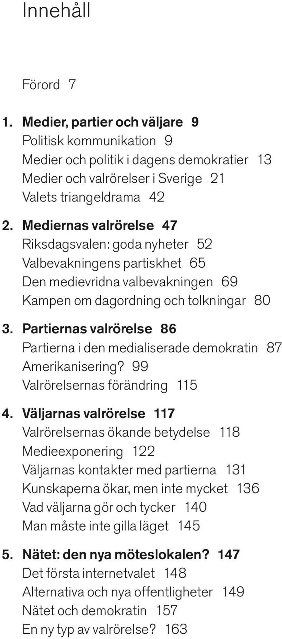 Partiernas valrörelse 86 Partierna i den medialiserade demokratin 87 Amerikanisering? 99 Valrörelsernas förändring 115 4.