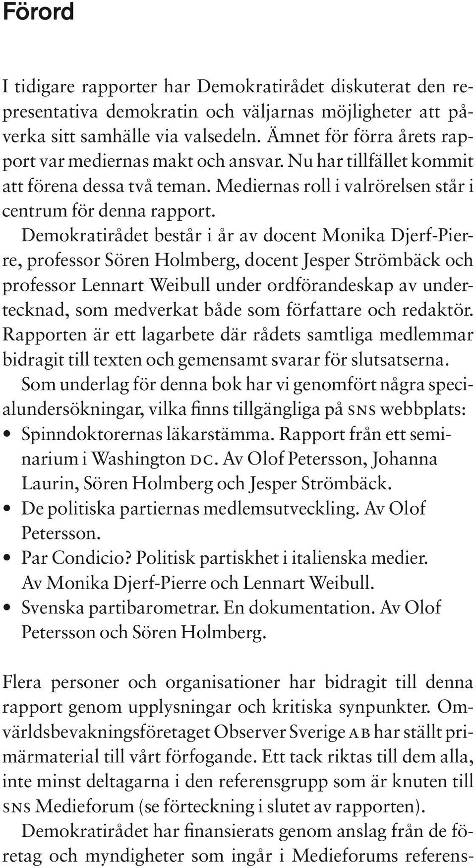 Demokratirådet består i år av docent Monika Djerf-Pierre, professor Sören Holmberg, docent Jesper Strömbäck och professor Lennart Weibull under ordförandeskap av undertecknad, som medverkat både som