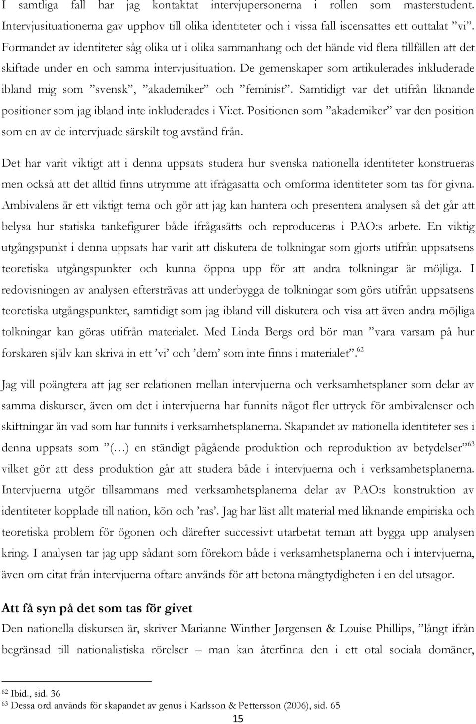 De gemenskaper som artikulerades inkluderade ibland mig som svensk, akademiker och feminist. Samtidigt var det utifrån liknande positioner som jag ibland inte inkluderades i Vi:et.