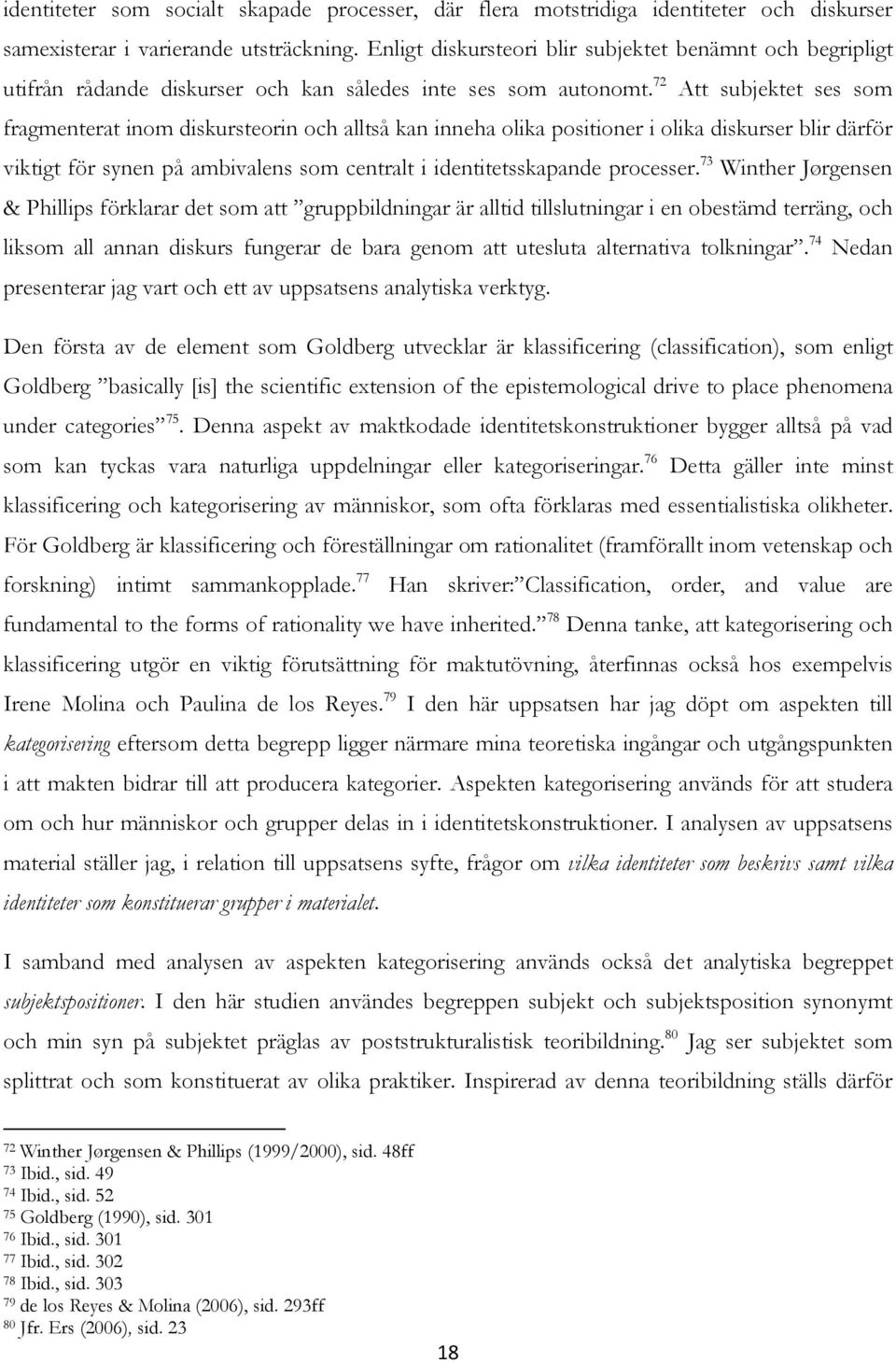 72 Att subjektet ses som fragmenterat inom diskursteorin och alltså kan inneha olika positioner i olika diskurser blir därför viktigt för synen på ambivalens som centralt i identitetsskapande