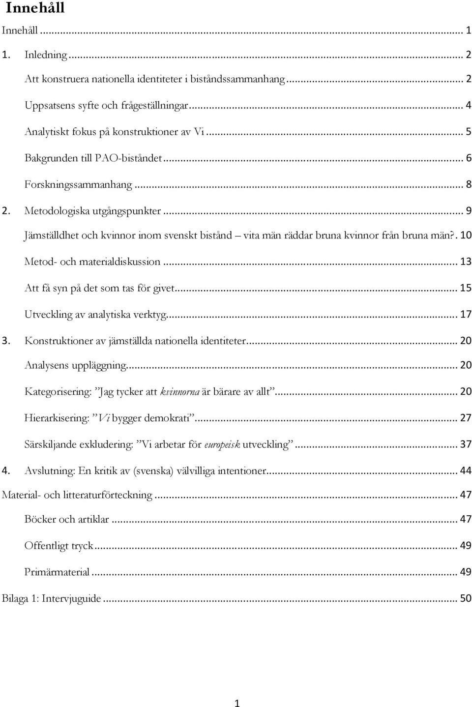 . 10 Metod- och materialdiskussion... 13 Att få syn på det som tas för givet... 15 Utveckling av analytiska verktyg... 17 3. Konstruktioner av jämställda nationella identiteter.