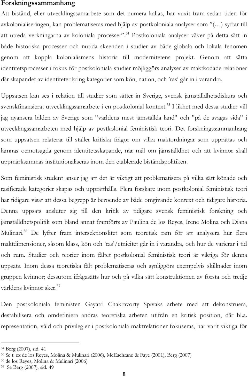 34 Postkoloniala analyser väver på detta sätt in både historiska processer och nutida skeenden i studier av både globala och lokala fenomen genom att koppla kolonialismens historia till modernitetens