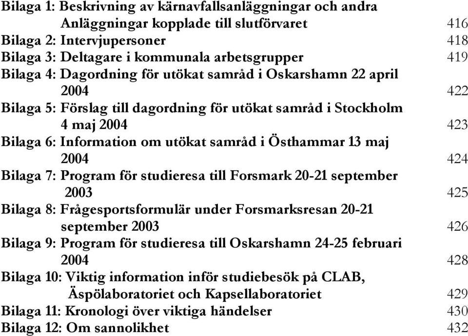 2004 424 Bilaga 7: Program för studieresa till Forsmark 20-21 september 2003 425 Bilaga 8: Frågesportsformulär under Forsmarksresan 20-21 september 2003 426 Bilaga 9: Program för studieresa till