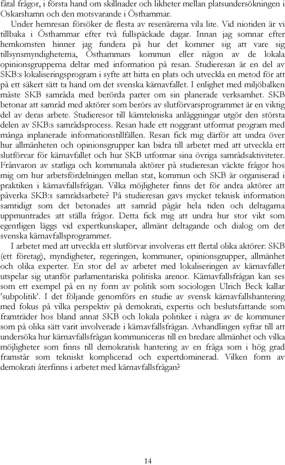 Innan jag somnar efter hemkomsten hinner jag fundera på hur det kommer sig att vare sig tillsynsmyndigheterna, Östhammars kommun eller någon av de lokala opinionsgrupperna deltar med information på