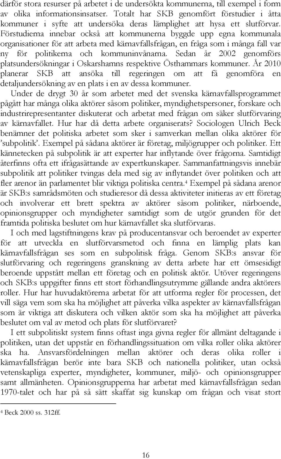 Förstudierna innebar också att kommunerna byggde upp egna kommunala organisationer för att arbeta med kärnavfallsfrågan, en fråga som i många fall var ny för politikerna och kommuninvånarna.