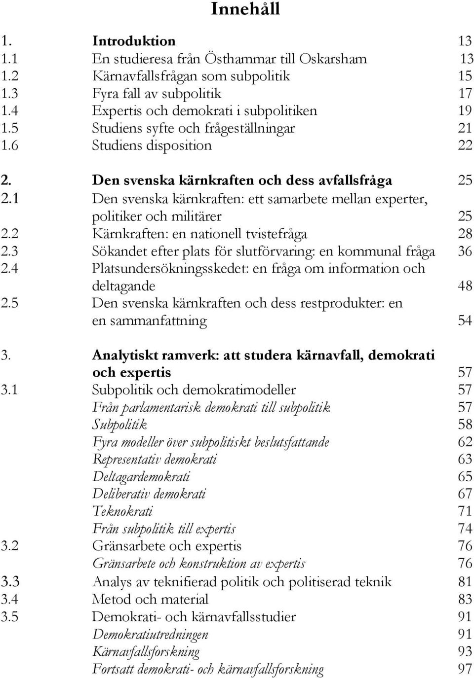 1 Den svenska kärnkraften: ett samarbete mellan experter, politiker och militärer 25 2.2 Kärnkraften: en nationell tvistefråga 28 2.3 Sökandet efter plats för slutförvaring: en kommunal fråga 36 2.