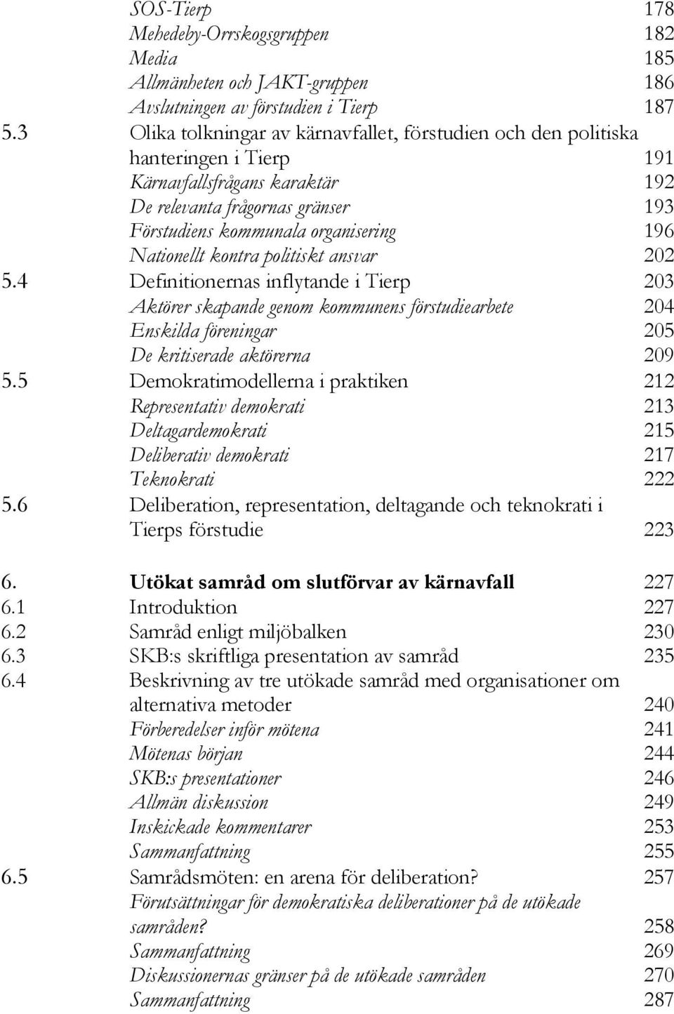 Nationellt kontra politiskt ansvar 202 5.4 Definitionernas inflytande i Tierp 203 Aktörer skapande genom kommunens förstudiearbete 204 Enskilda föreningar 205 De kritiserade aktörerna 209 5.