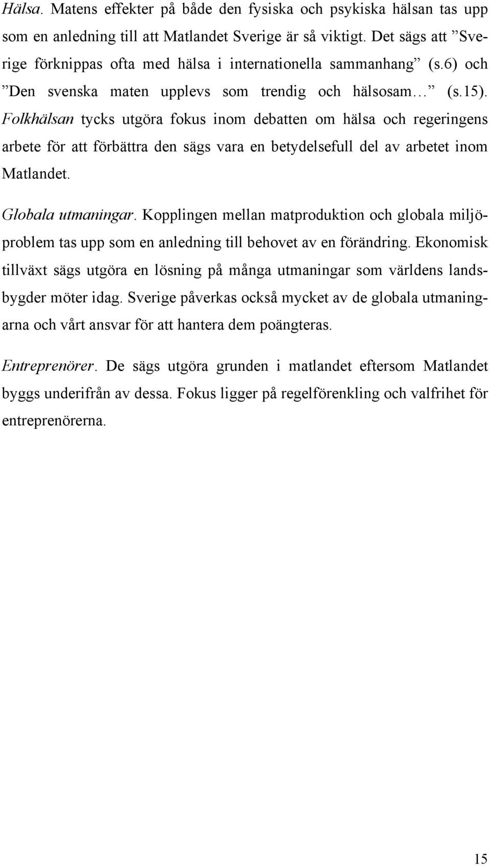 Folkhälsan tycks utgöra fokus inom debatten om hälsa och regeringens arbete för att förbättra den sägs vara en betydelsefull del av arbetet inom Matlandet. Globala utmaningar.