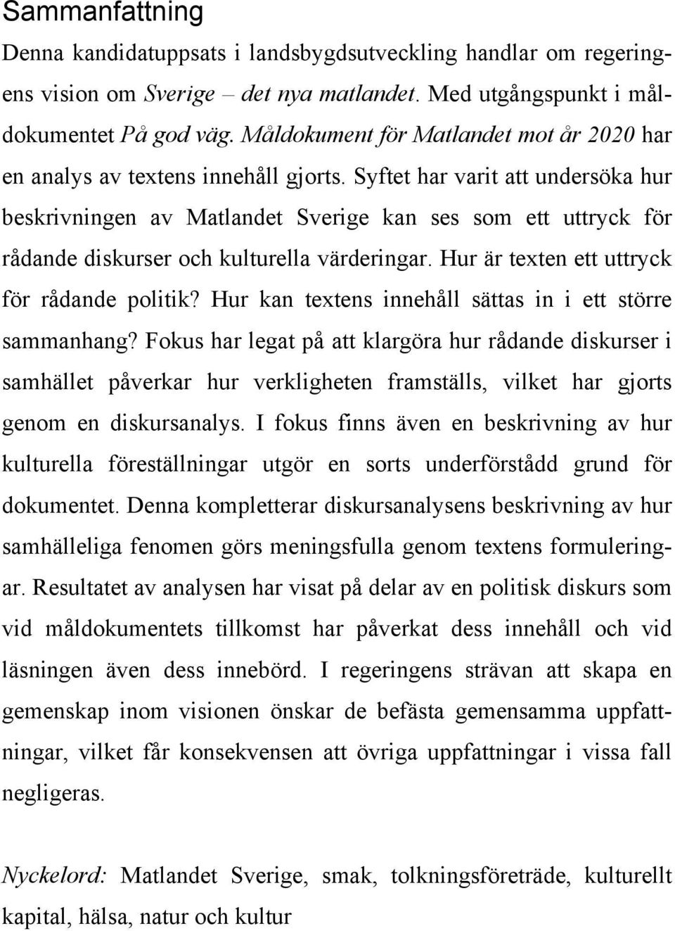 Syftet har varit att undersöka hur beskrivningen av Matlandet Sverige kan ses som ett uttryck för rådande diskurser och kulturella värderingar. Hur är texten ett uttryck för rådande politik?