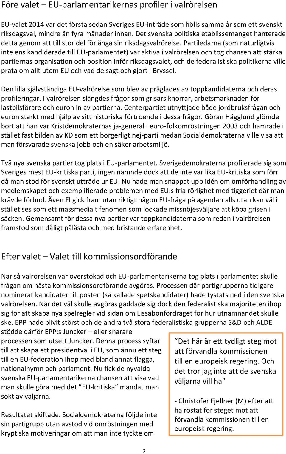 Partiledarna (som naturligtvis inte ens kandiderade till EU-parlamentet) var aktiva i valrörelsen och tog chansen att stärka partiernas organisation och position inför riksdagsvalet, och de