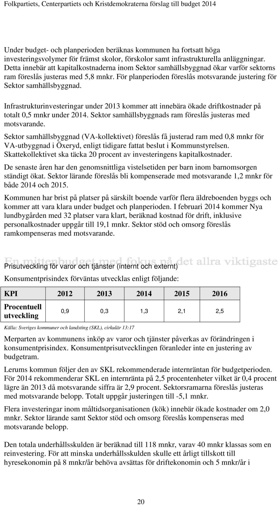 Infrastrukturinvesteringar under 2013 kommer att innebära ökade driftkostnader på totalt 0,5 mnkr under 2014. Sektor samhällsbyggnads ram föreslås justeras med motsvarande.