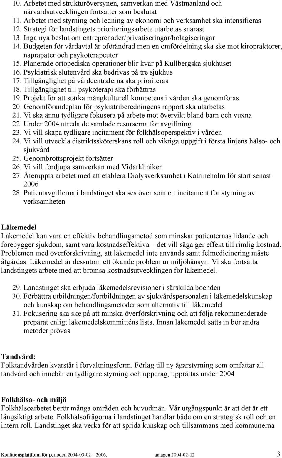 Budgeten för vårdavtal är oförändrad men en omfördelning ska ske mot kiropraktorer, naprapater och psykoterapeuter 15. Planerade ortopediska operationer blir kvar på Kullbergska sjukhuset 16.