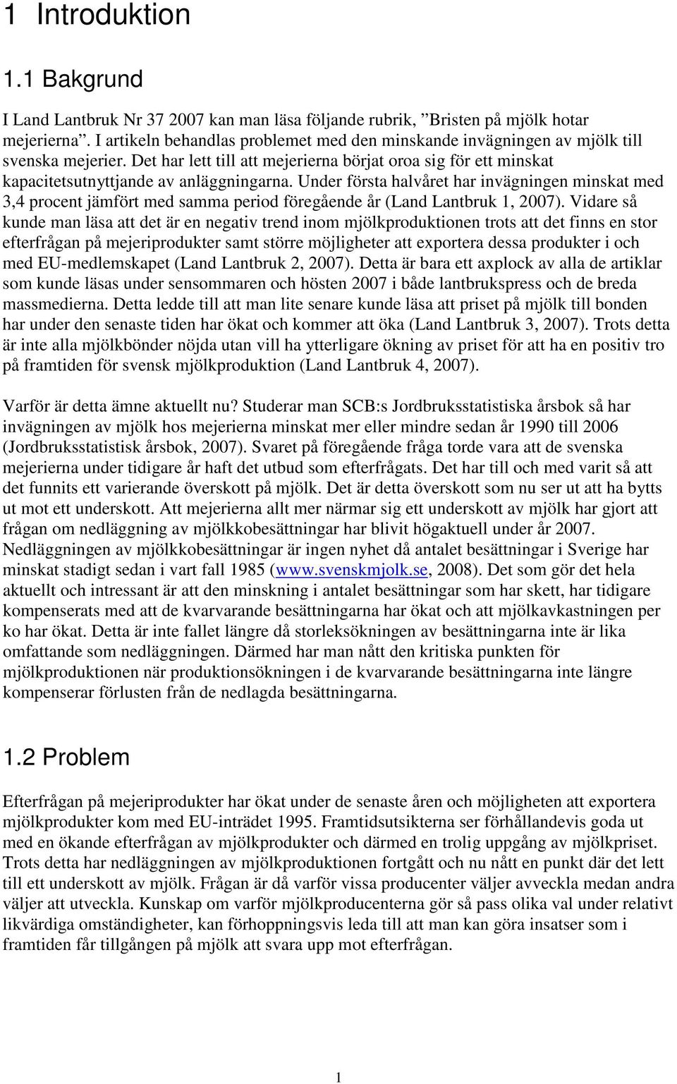 Under första halvåret har invägningen minskat med 3,4 procent jämfört med samma period föregående år (Land Lantbruk 1, 2007).