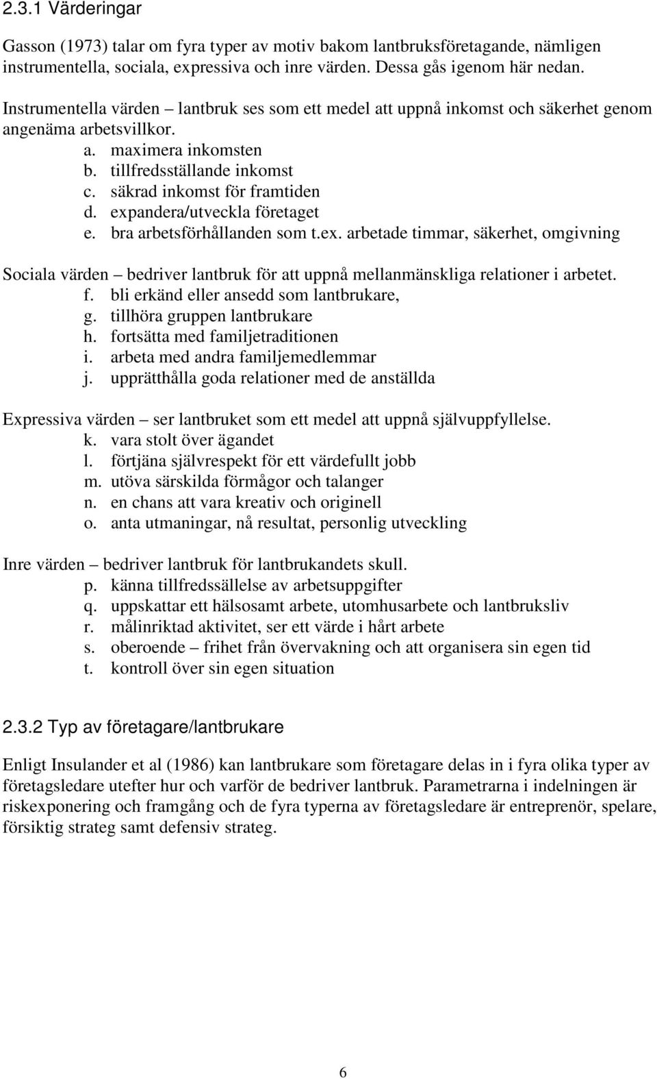 expandera/utveckla företaget e. bra arbetsförhållanden som t.ex. arbetade timmar, säkerhet, omgivning Sociala värden bedriver lantbruk för att uppnå mellanmänskliga relationer i arbetet. f. bli erkänd eller ansedd som lantbrukare, g.