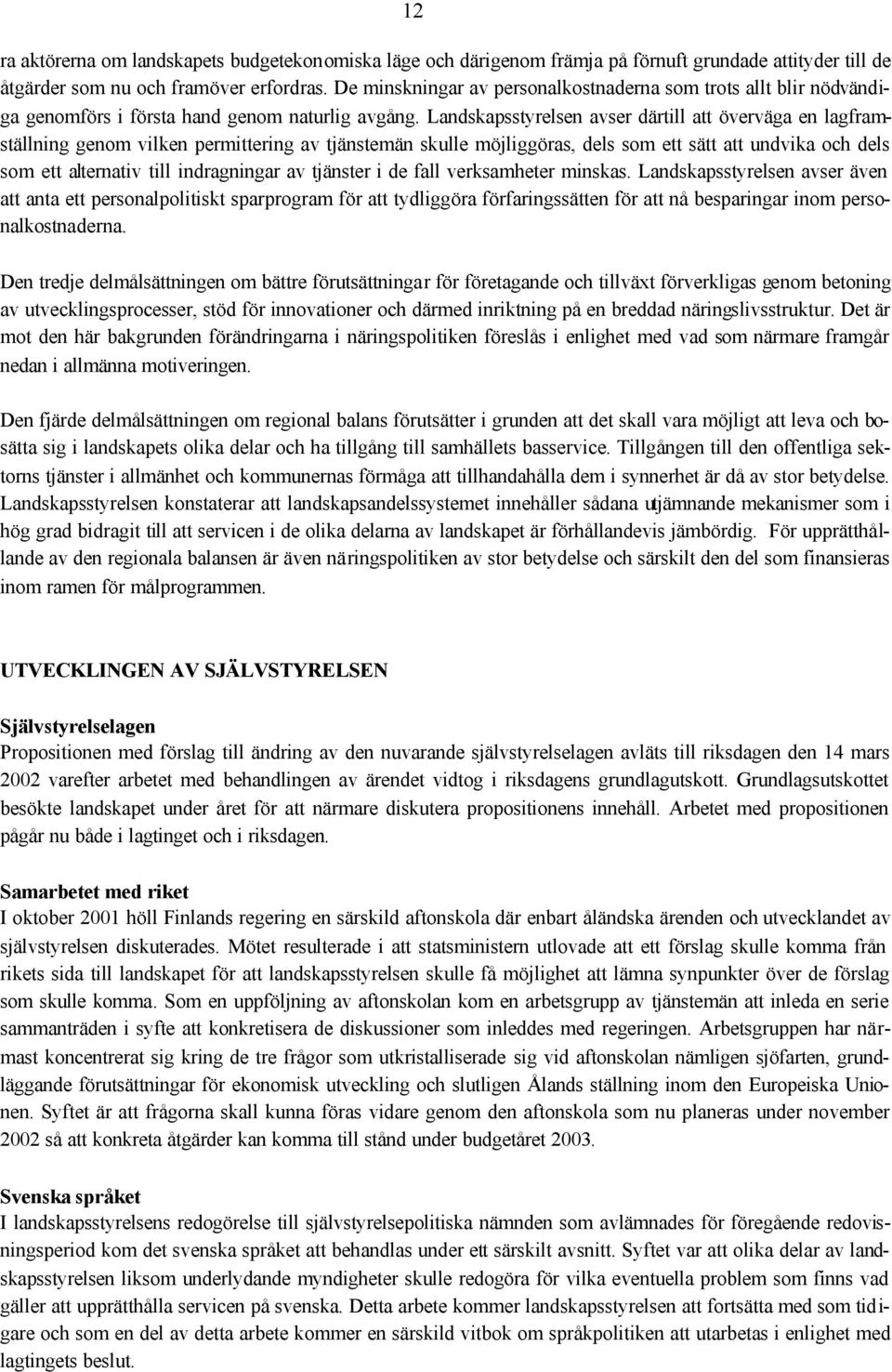 Landskapsstyrelsen avser därtill att överväga en lagframställning genom vilken permittering av tjänstemän skulle möjliggöras, dels som ett sätt att undvika och dels som ett alternativ till