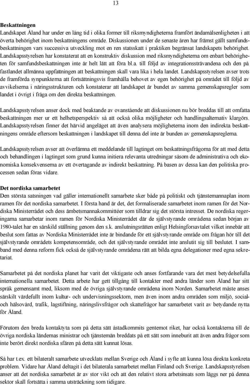 Landskapsstyrelsen har konstaterat att en konstruktiv diskussion med riksmyndigheterna om enbart behörigheten för samfundsbeskattningen inte är helt lätt att föra bl.a. till följd av integrationssträvandena och den på fastlandet allmänna uppfattningen att beskattningen skall vara lika i hela landet.