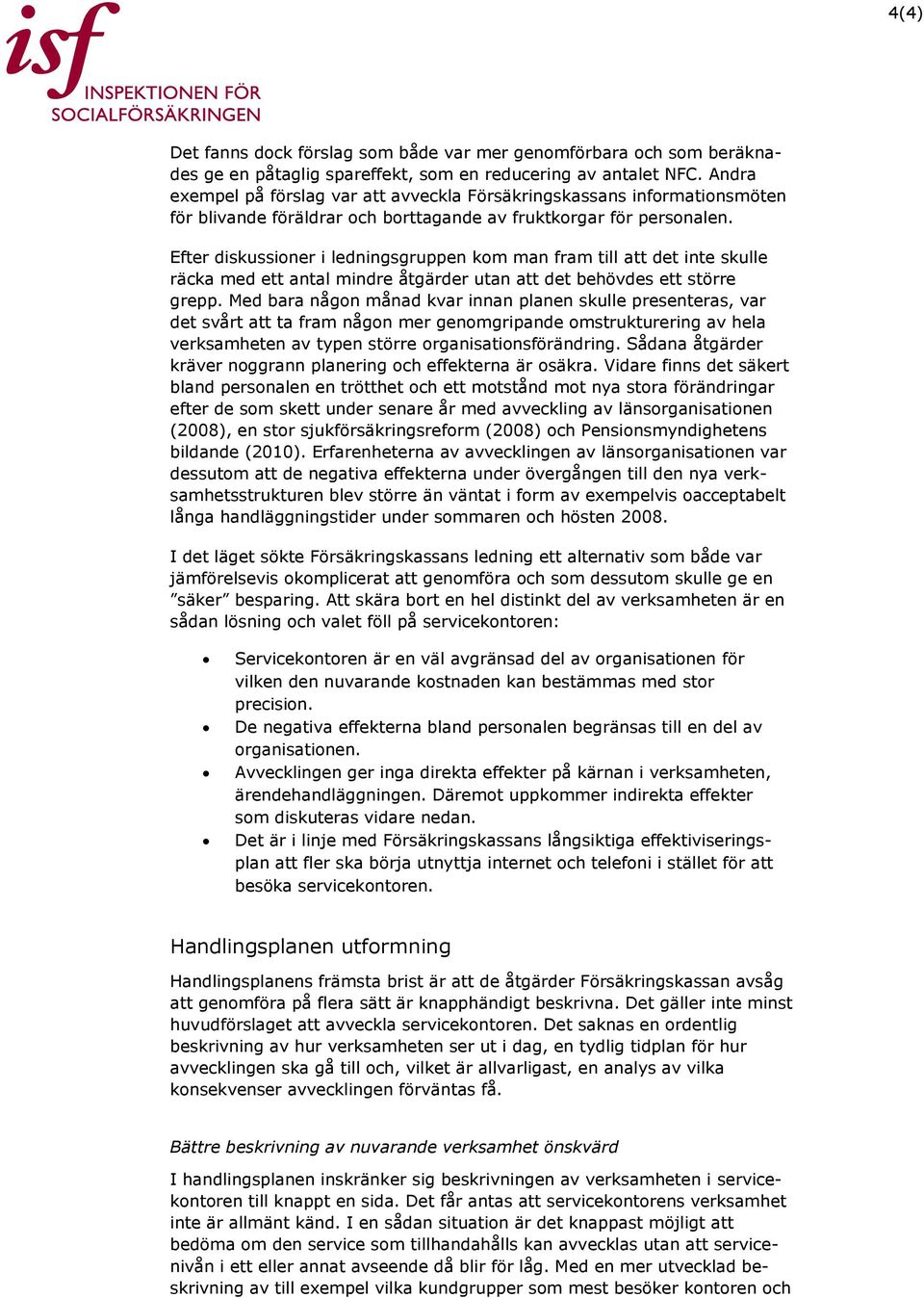 Efter diskussioner i ledningsgruppen kom man fram till att det inte skulle räcka med ett antal mindre åtgärder utan att det behövdes ett större grepp.