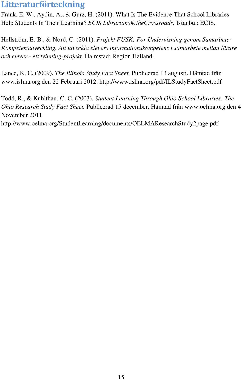 Att utveckla elevers informationskompetens i samarbete mellan lärare och elever - ett tvinning-projekt. Halmstad: Region Halland. Lance, K. C. (2009). The Illinois Study Fact Sheet.