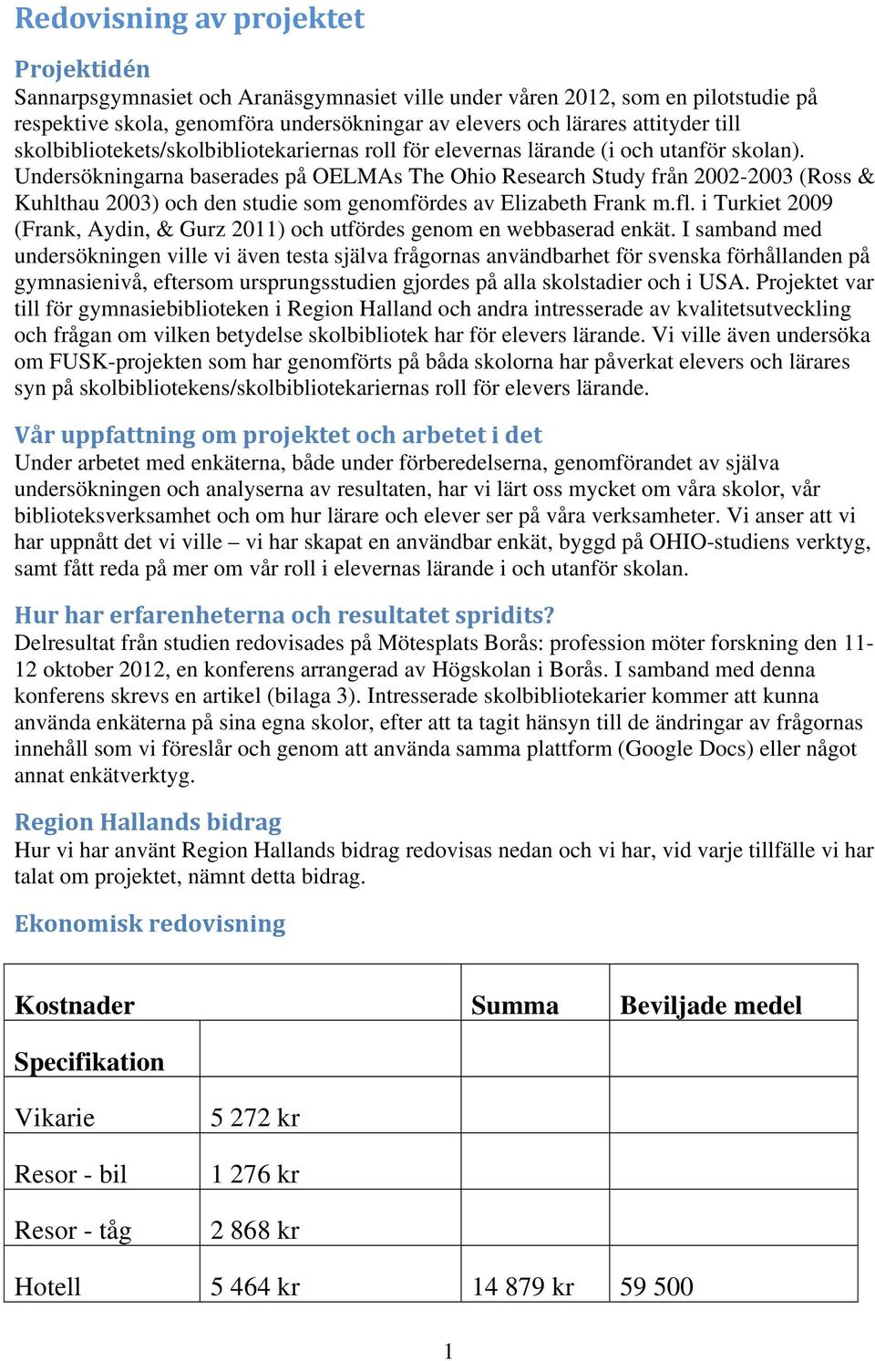 Undersökningarna baserades på OELMAs The Ohio Research Study från 2002-2003 (Ross & Kuhlthau 2003) och den studie som genomfördes av Elizabeth Frank m.fl.