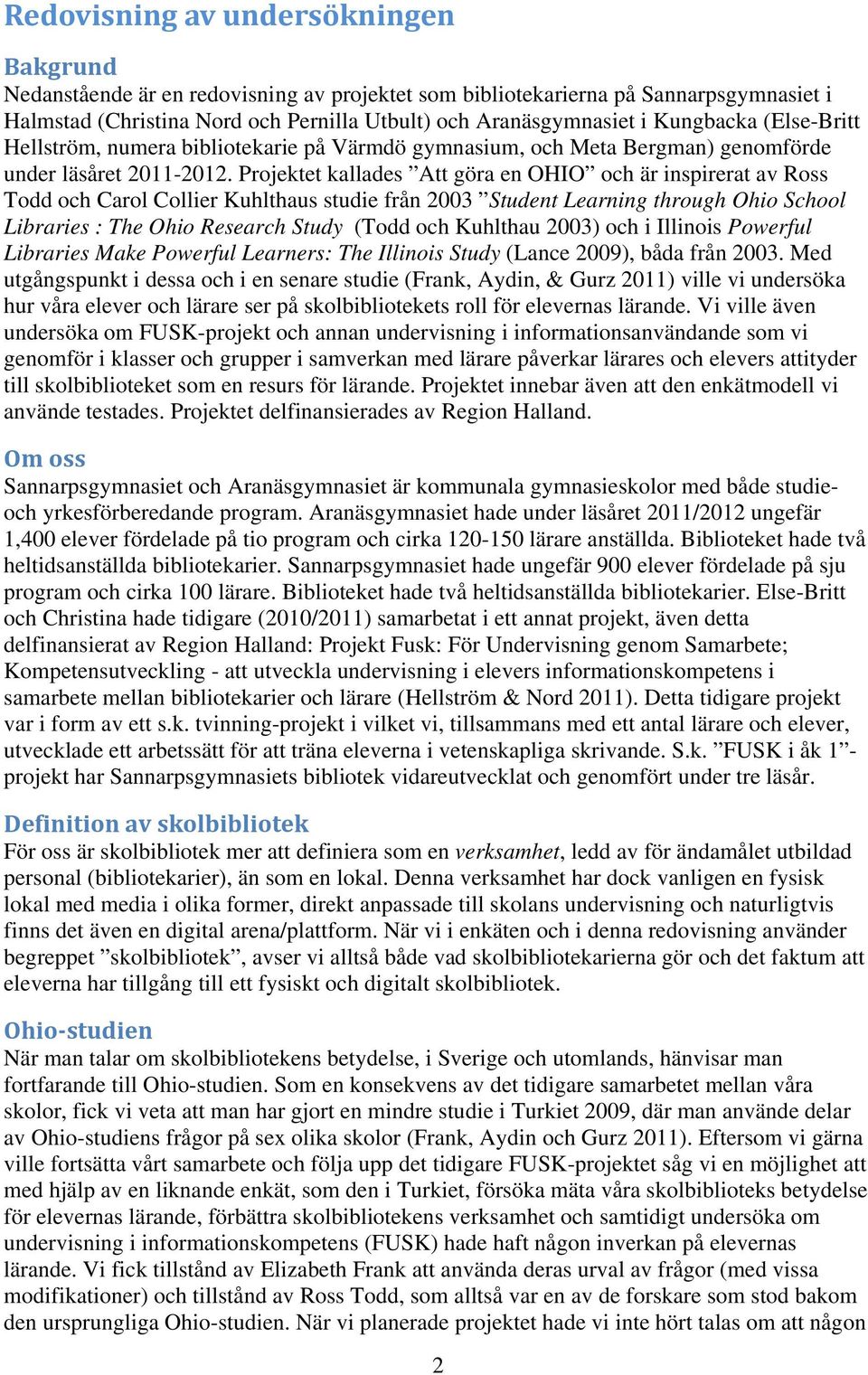 Projektet kallades Att göra en OHIO och är inspirerat av Ross Todd och Carol Collier Kuhlthaus studie från 2003 Student Learning through Ohio School Libraries : The Ohio Research Study (Todd och