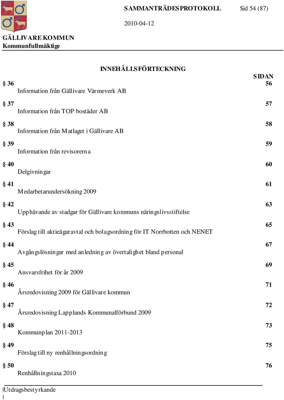 till aktieägaravtal och bolagsordning för IT Norrbotten och NENET 44 67 Avgångslösningar med anledning av övertalighet bland personal 45 69 Ansvarsfrihet för år 2009 46 71 Årsredovisning