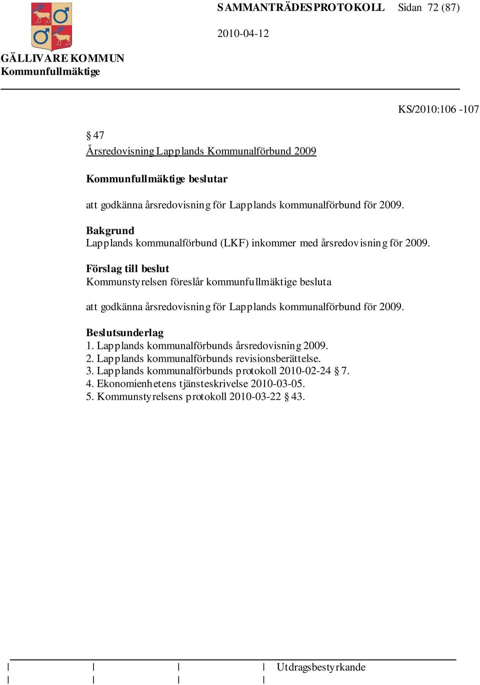 Förslag till beslut Kommunstyrelsen föreslår kommunfullmäktige besluta att godkänna årsredovisning för Lapplands kommunalförbund för 2009. Beslutsunderlag 1.