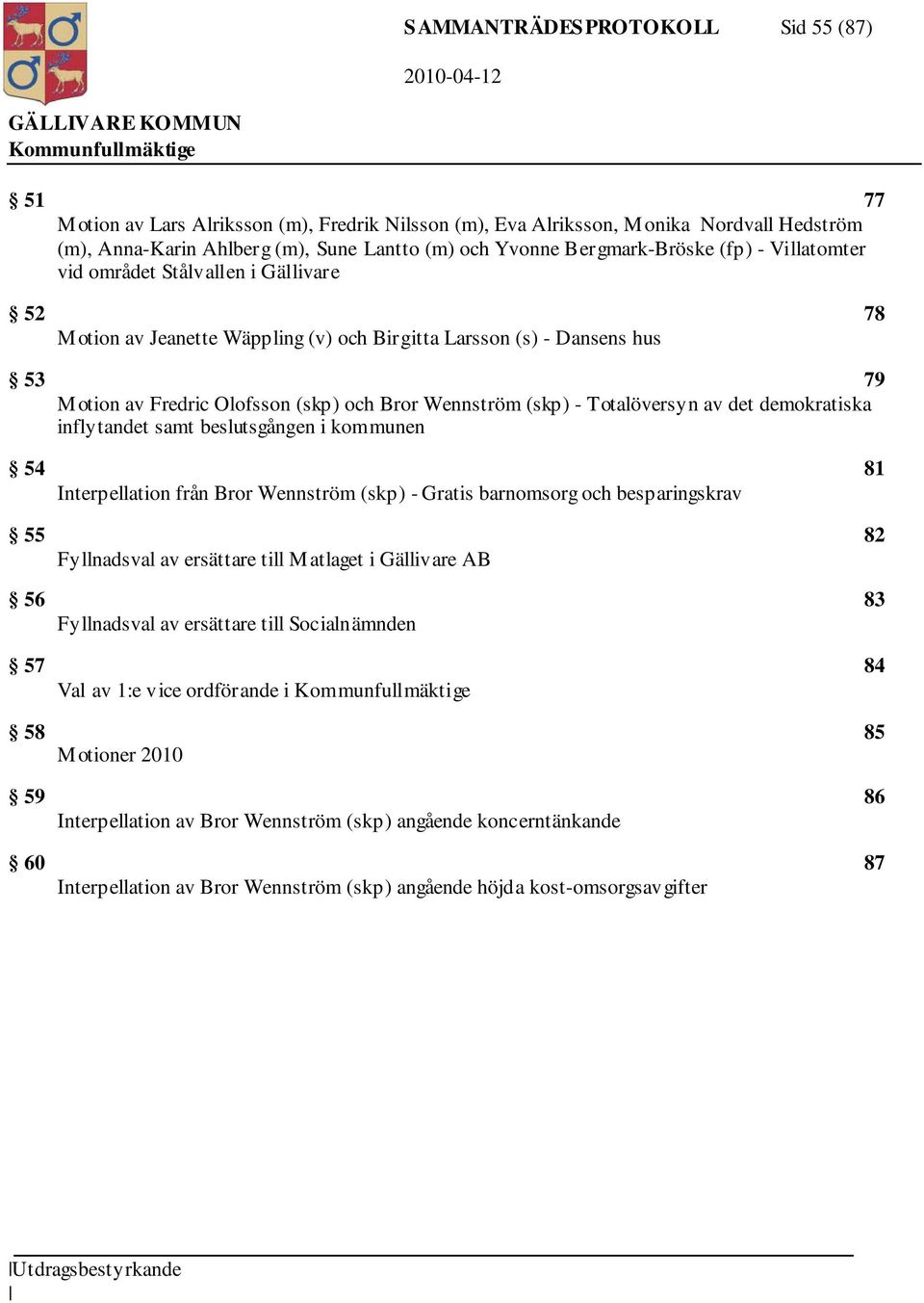 Wennström (skp) - Totalöversyn av det demokratiska inflytandet samt beslutsgången i kommunen 54 81 Interpellation från Bror Wennström (skp) - Gratis barnomsorg och besparingskrav 55 82 Fyllnadsval av