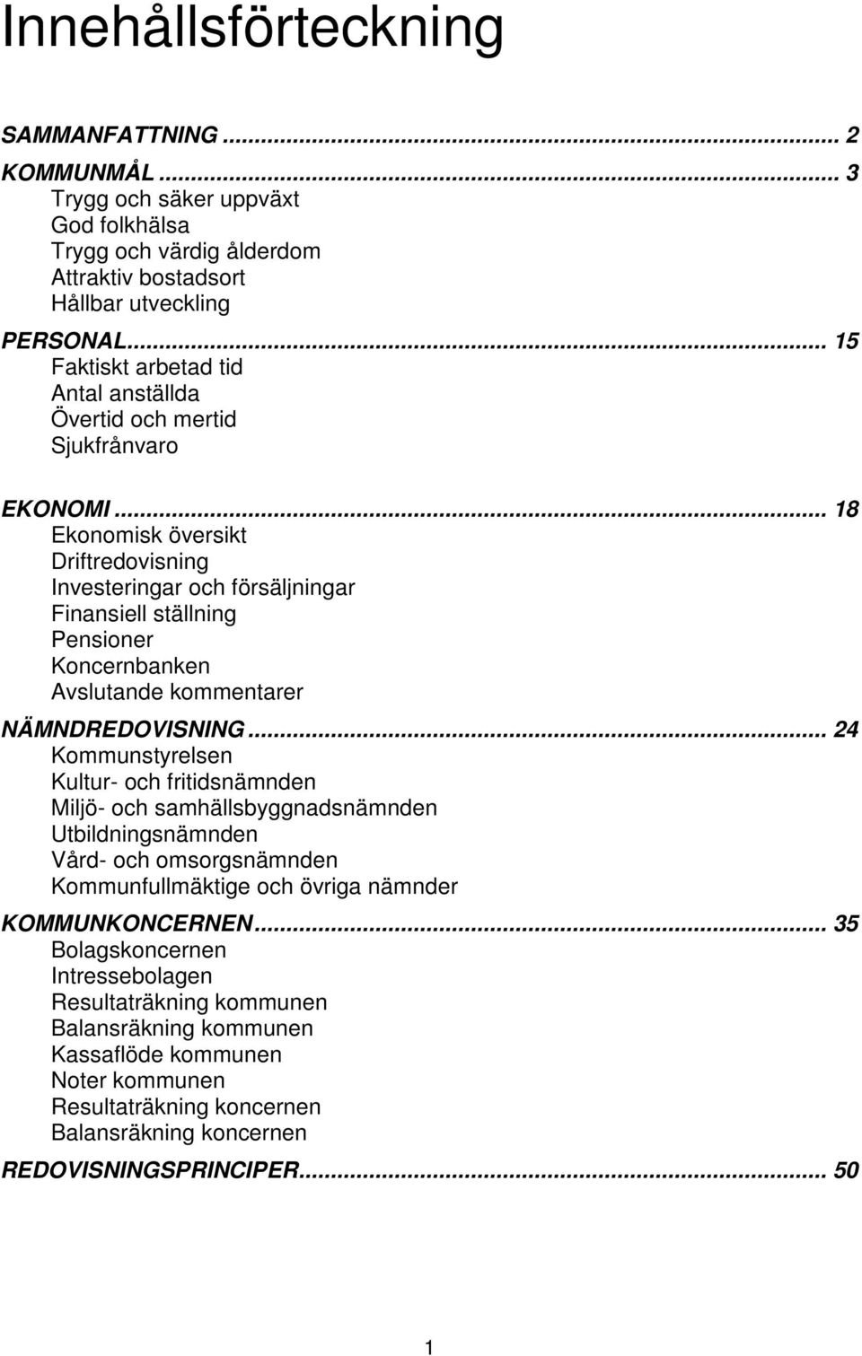 .. 18 Ekonomisk översikt Driftredovisning Investeringar och försäljningar Finansiell ställning Pensioner Koncernbanken Avslutande kommentarer NÄMNDREDOVISNING.