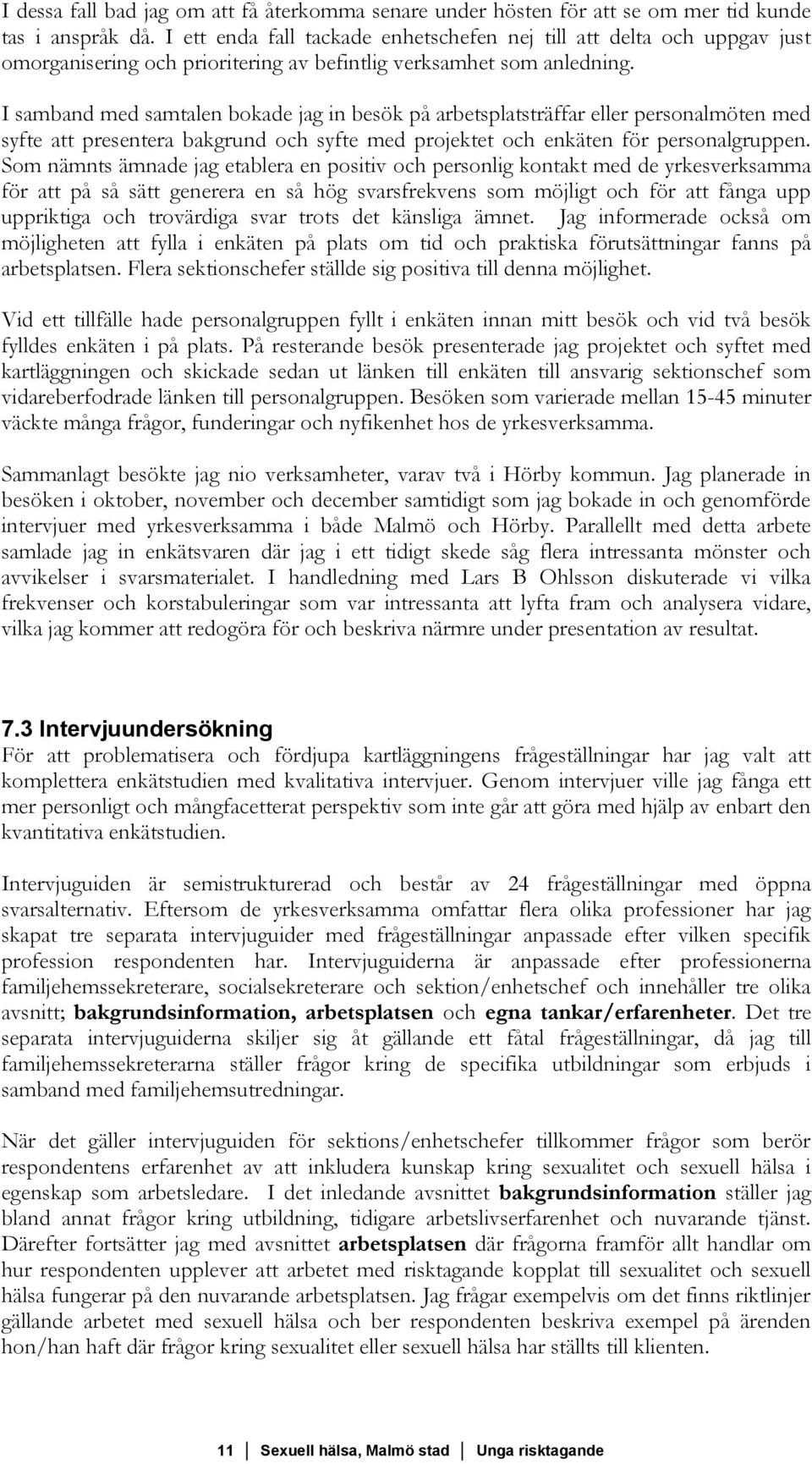 I samband med samtalen bokade jag in besök på arbetsplatsträffar eller personalmöten med syfte att presentera bakgrund och syfte med projektet och enkäten för personalgruppen.