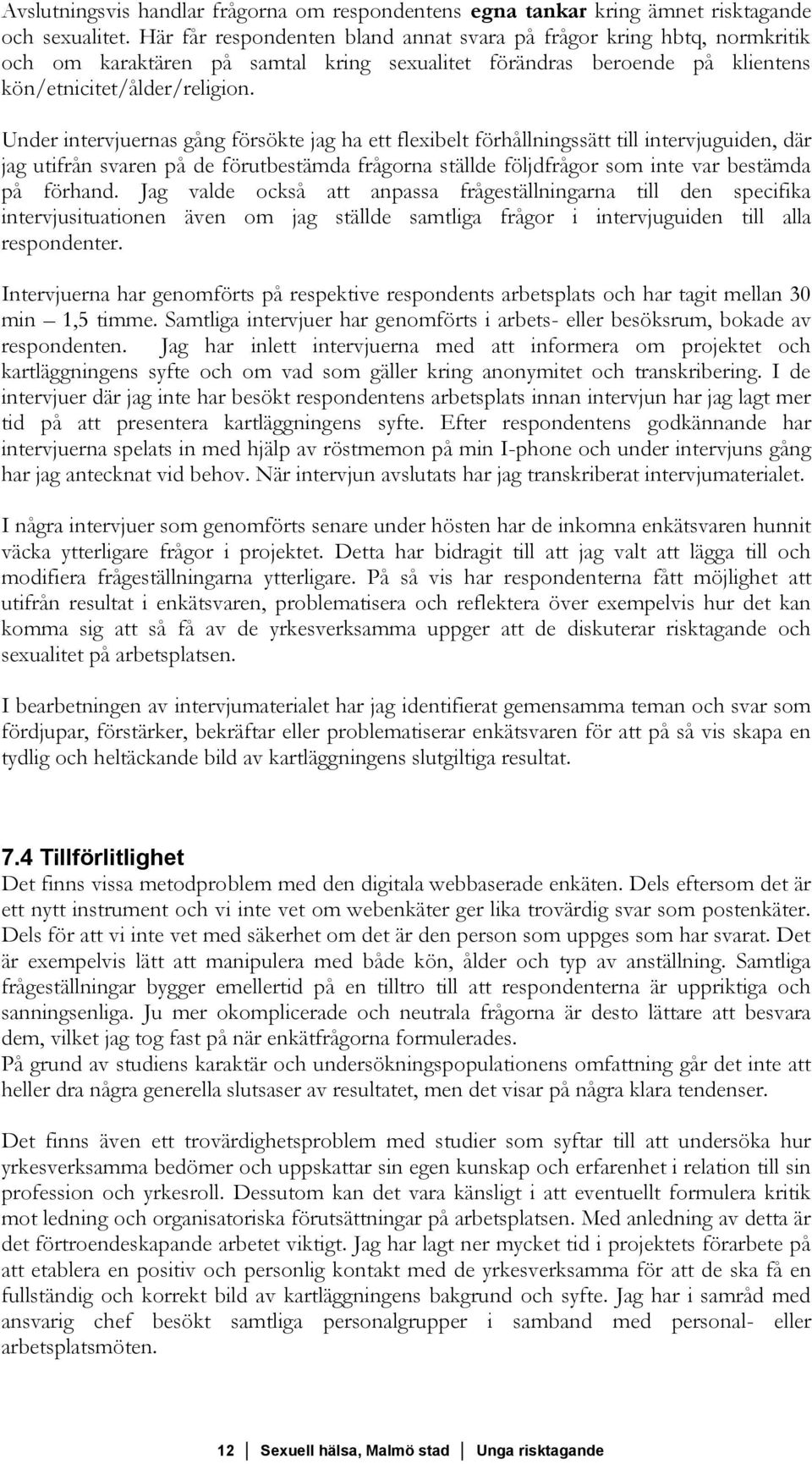 Under intervjuernas gång försökte jag ha ett flexibelt förhållningssätt till intervjuguiden, där jag utifrån svaren på de förutbestämda frågorna ställde följdfrågor som inte var bestämda på förhand.