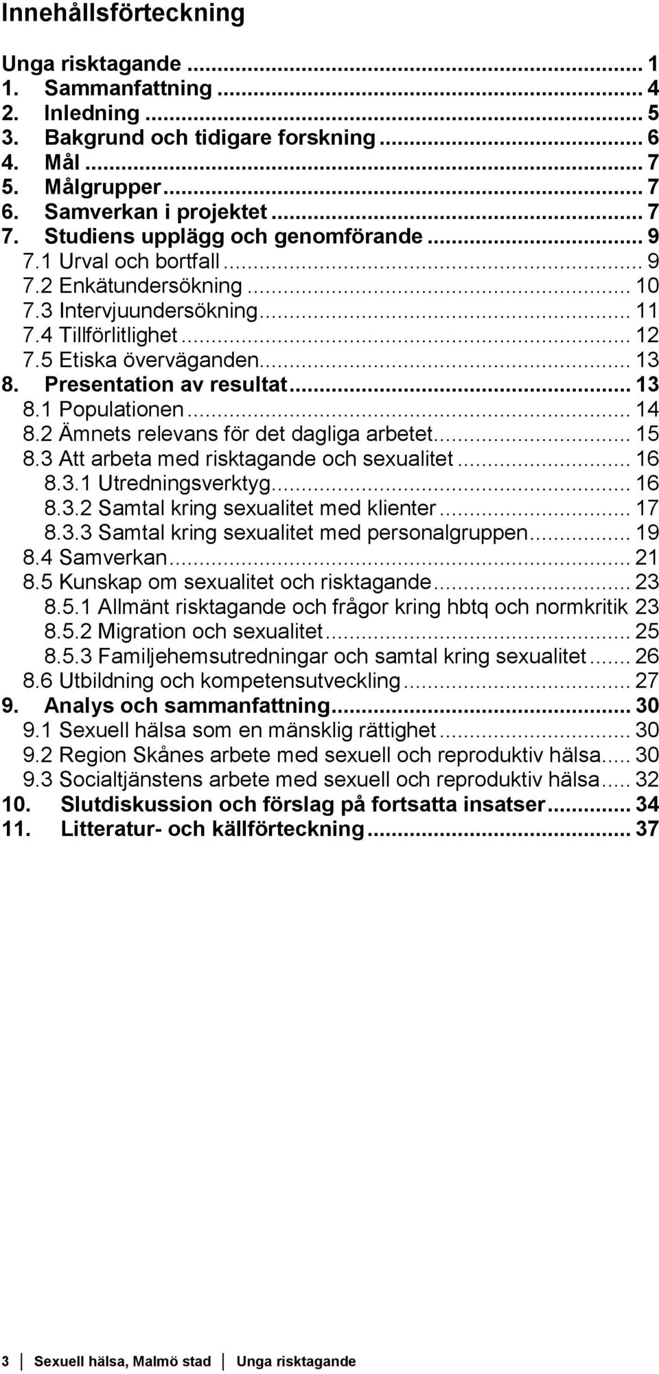 Presentation av resultat... 13 8.1 Populationen... 14 8.2 Ämnets relevans för det dagliga arbetet... 15 8.3 Att arbeta med risktagande och sexualitet... 16 8.3.1 Utredningsverktyg... 16 8.3.2 Samtal kring sexualitet med klienter.