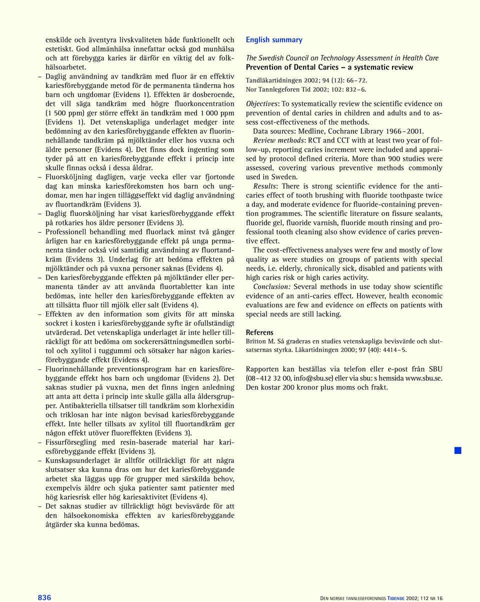 Effekten är dosberoende, det vill säga tandkräm med högre fluorkoncentration (1 500 ppm) ger större effekt än tandkräm med 1 000 ppm (Evidens 1).