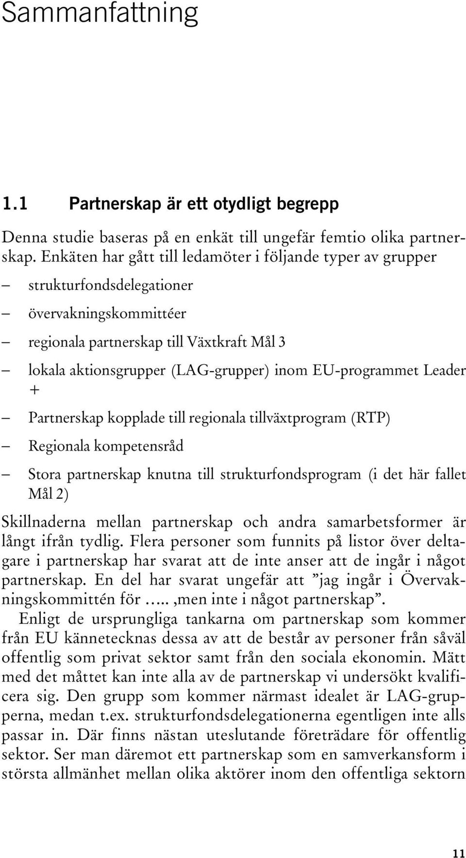 EU-programmet Leader + Partnerskap kopplade till regionala tillväxtprogram (RTP) Regionala kompetensråd Stora partnerskap knutna till strukturfondsprogram (i det här fallet Mål 2) Skillnaderna mellan