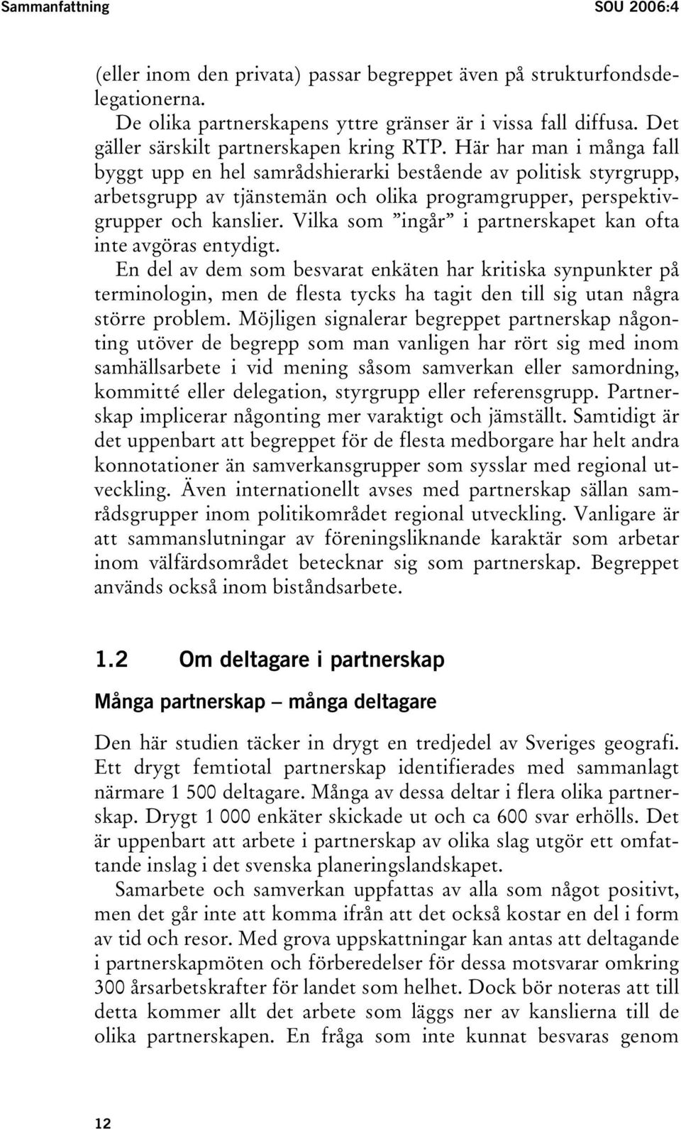 Här har man i många fall byggt upp en hel samrådshierarki bestående av politisk styrgrupp, arbetsgrupp av tjänstemän och olika programgrupper, perspektivgrupper och kanslier.