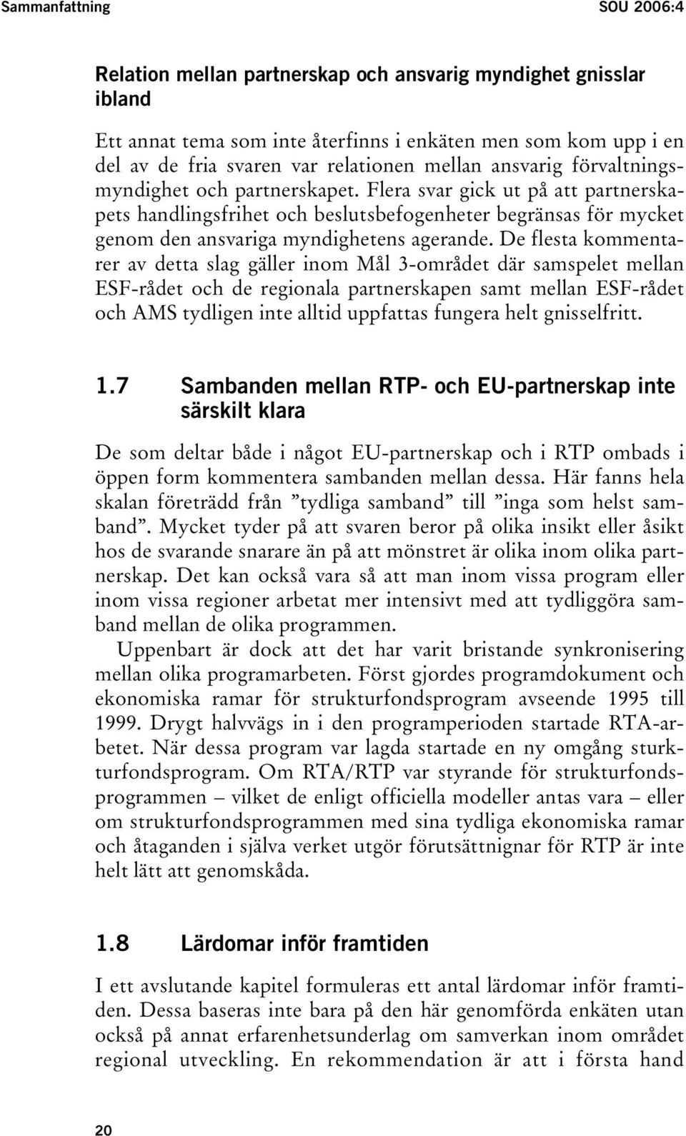 Flera svar gick ut på att partnerskapets handlingsfrihet och beslutsbefogenheter begränsas för mycket genom den ansvariga myndighetens agerande.