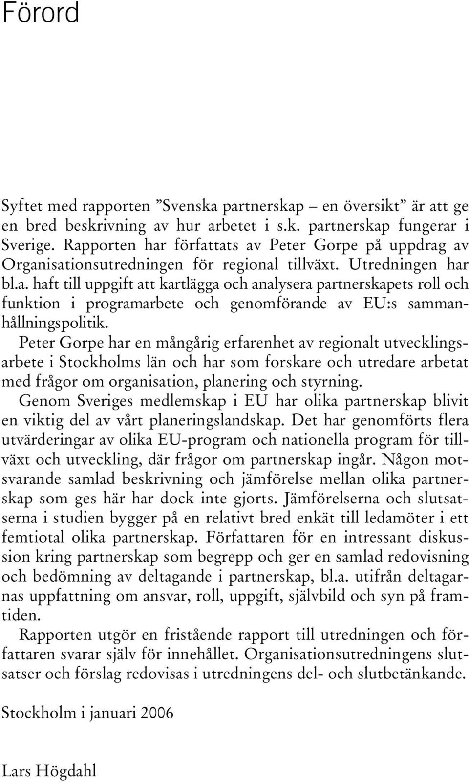 Peter Gorpe har en mångårig erfarenhet av regionalt utvecklingsarbete i Stockholms län och har som forskare och utredare arbetat med frågor om organisation, planering och styrning.