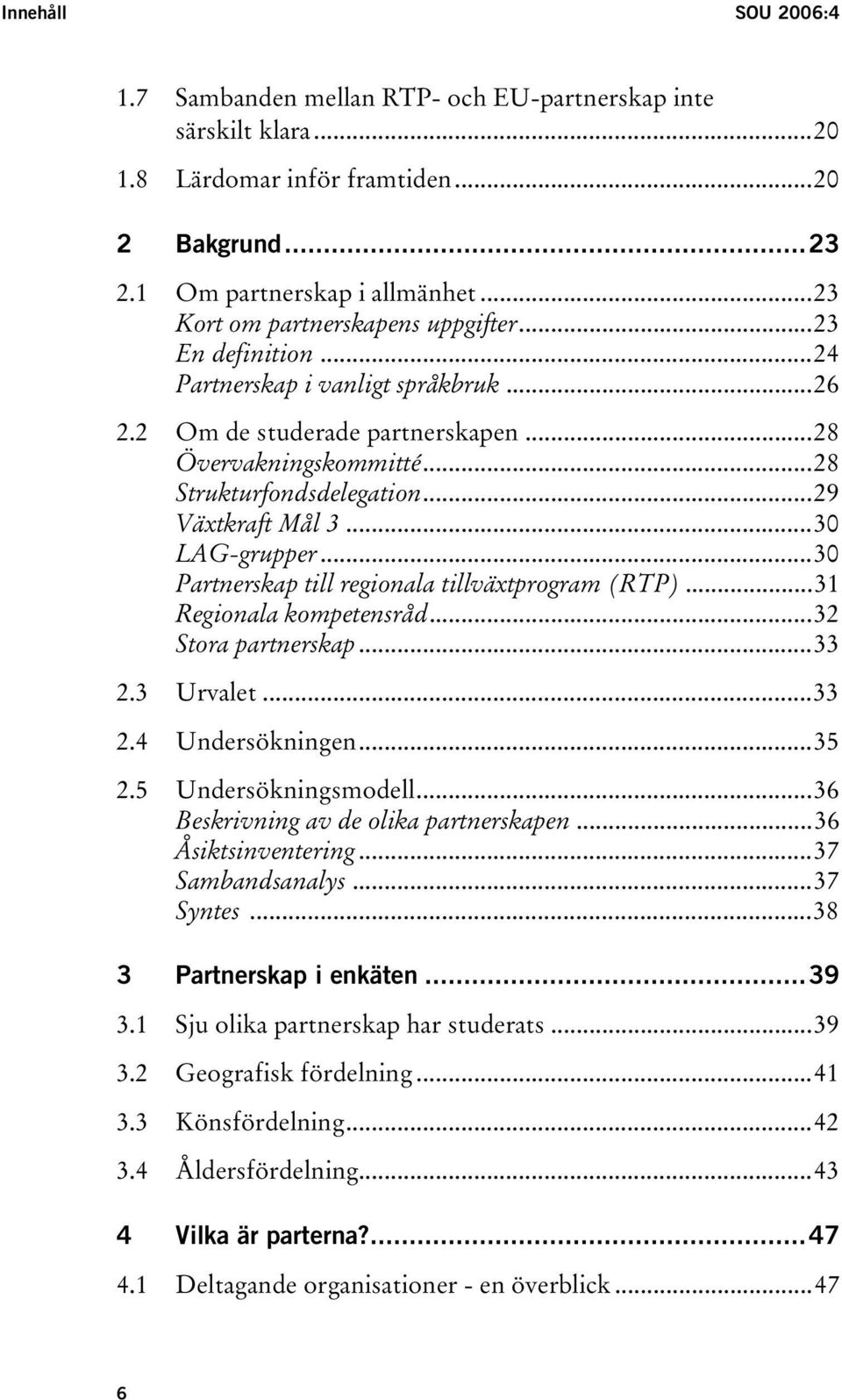 ..29 Växtkraft Mål 3...30 LAG-grupper...30 Partnerskap till regionala tillväxtprogram (RTP)...31 Regionala kompetensråd...32 Stora partnerskap...33 2.3 Urvalet...33 2.4 Undersökningen...35 2.