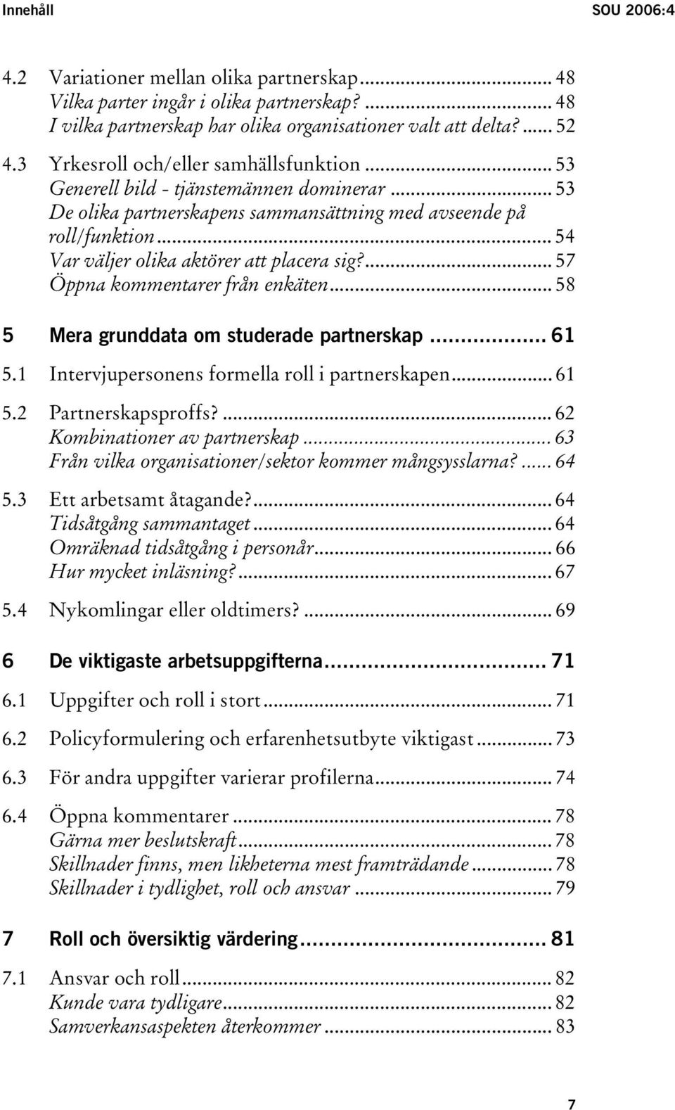 .. 54 Var väljer olika aktörer att placera sig?... 57 Öppna kommentarer från enkäten... 58 5 Mera grunddata om studerade partnerskap... 61 5.1 Intervjupersonens formella roll i partnerskapen... 61 5.2 Partnerskapsproffs?