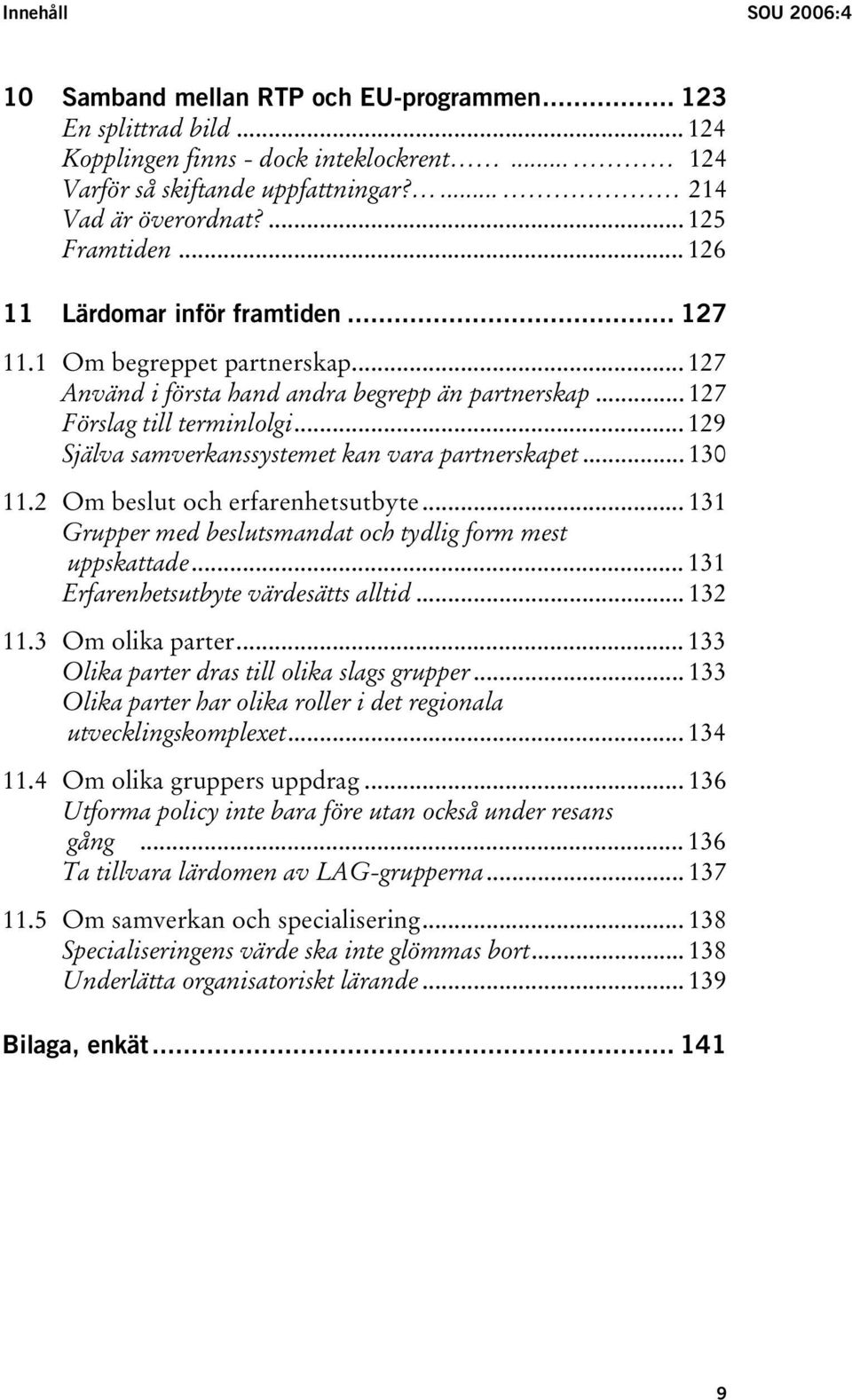 .. 129 Själva samverkanssystemet kan vara partnerskapet... 130 11.2 Om beslut och erfarenhetsutbyte... 131 Grupper med beslutsmandat och tydlig form mest uppskattade.