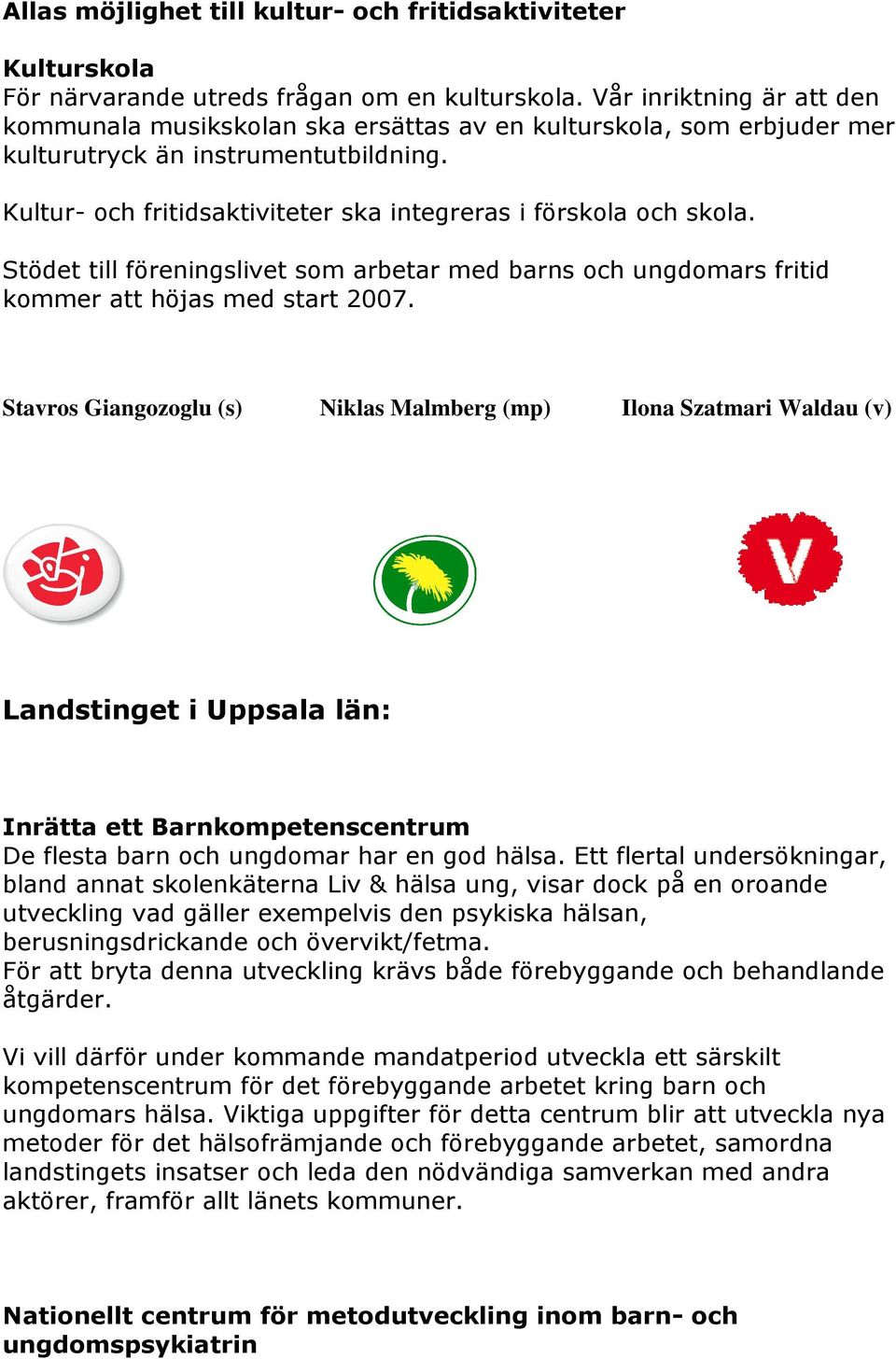 Kultur- och fritidsaktiviteter ska integreras i förskola och skola. Stödet till föreningslivet som arbetar med barns och ungdomars fritid kommer att höjas med start 2007.