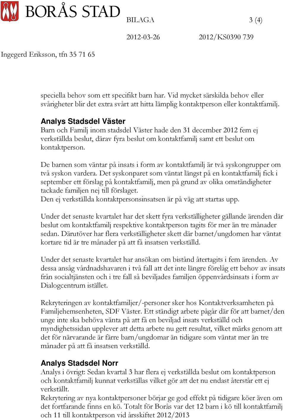 Analys Stadsdel Väster Barn och Familj inom stadsdel Väster hade den 31 december 2012 fem ej verkställda beslut, därav fyra beslut om kontaktfamilj samt ett beslut om kontaktperson.