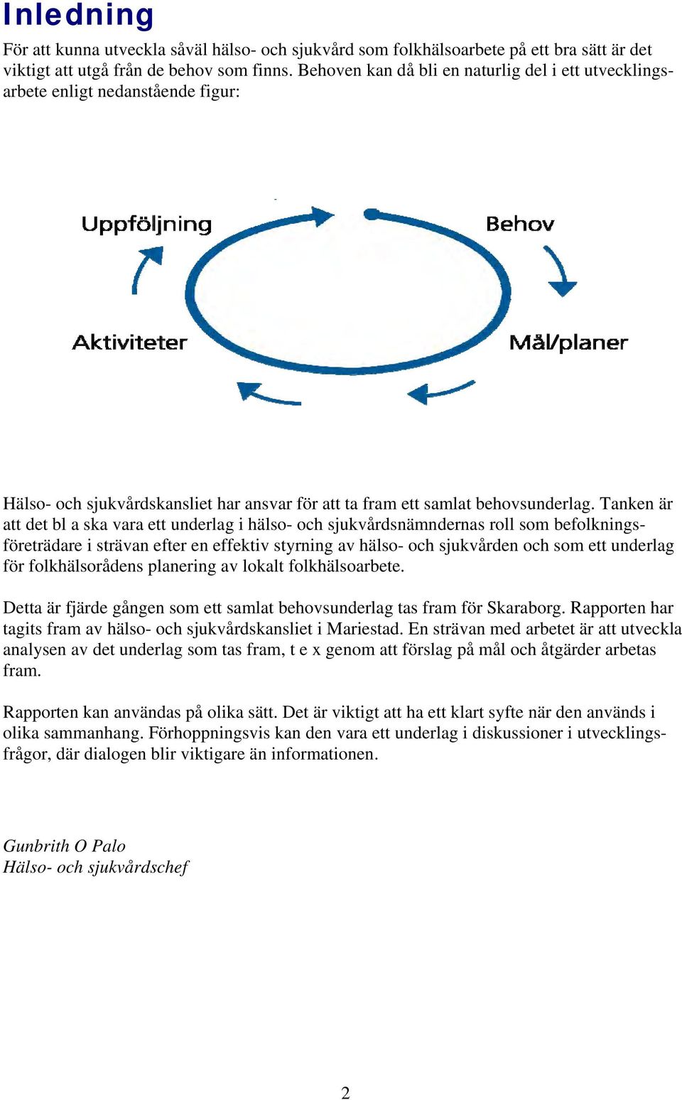 Tanken är att det bl a ska vara ett underlag i hälso- och sjukvårdsnämndernas roll som befolkningsföreträdare i strävan efter en effektiv styrning av hälso- och sjukvården och som ett underlag för