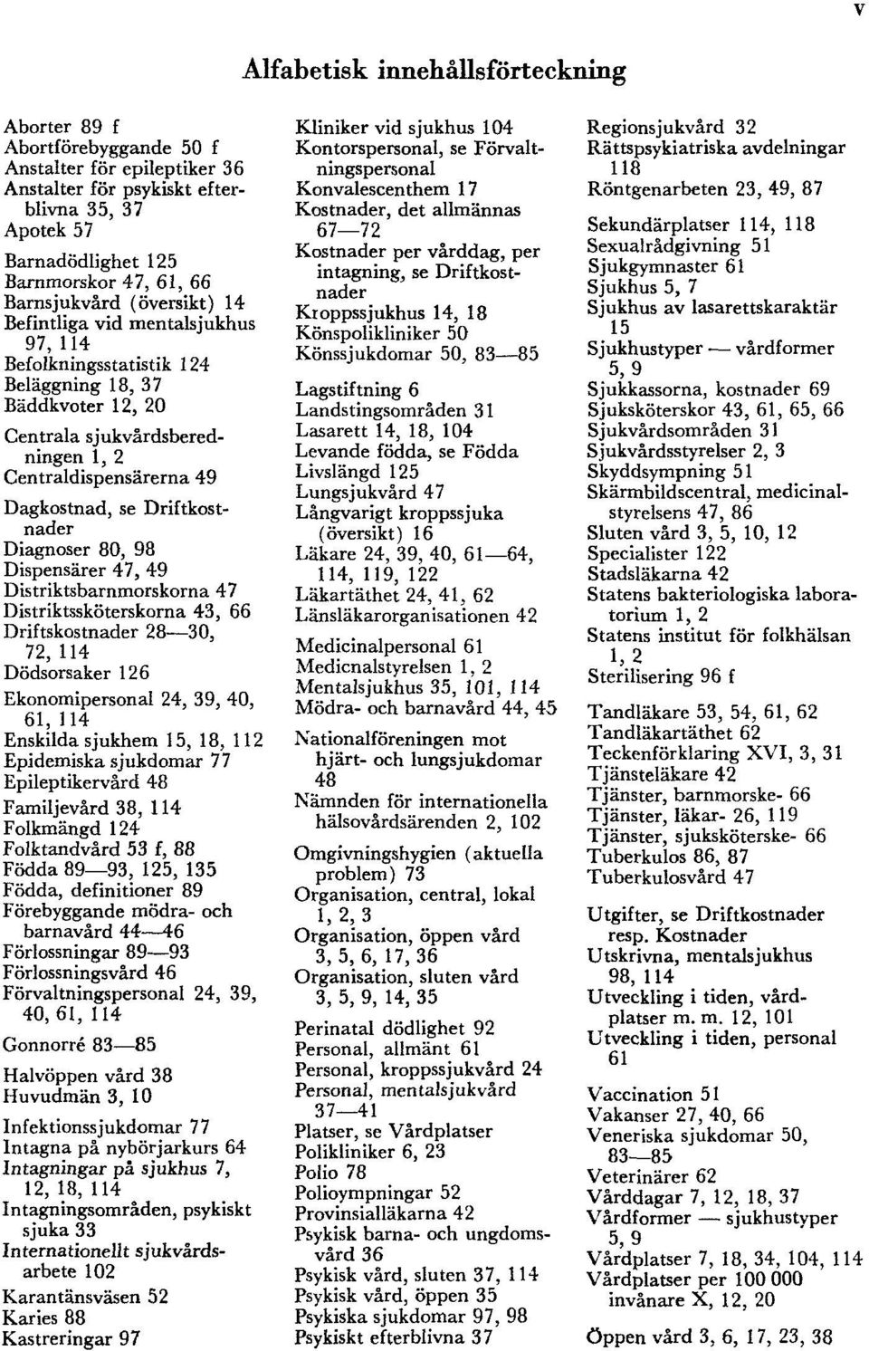 Driftkostnader Diagnoser 80, 98 Dispensärer 47, 49 Distriktsbarnmorskorna 47 Distriktssköterskorna 43, 66 Driftskostnader 28 30, 72, 114 Dödsorsaker 126 Ekonomipersonal 24, 39, 40, 61, 114 Enskilda