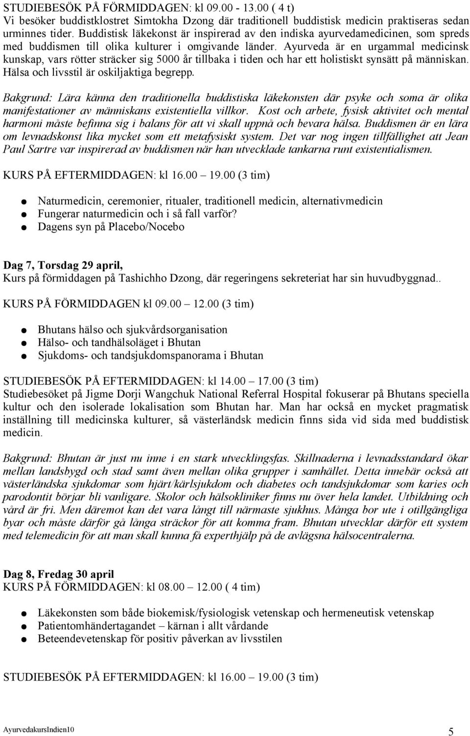 Ayurveda är en urgammal medicinsk kunskap, vars rötter sträcker sig 5000 år tillbaka i tiden och har ett holistiskt synsätt på människan. Hälsa och livsstil är oskiljaktiga begrepp.