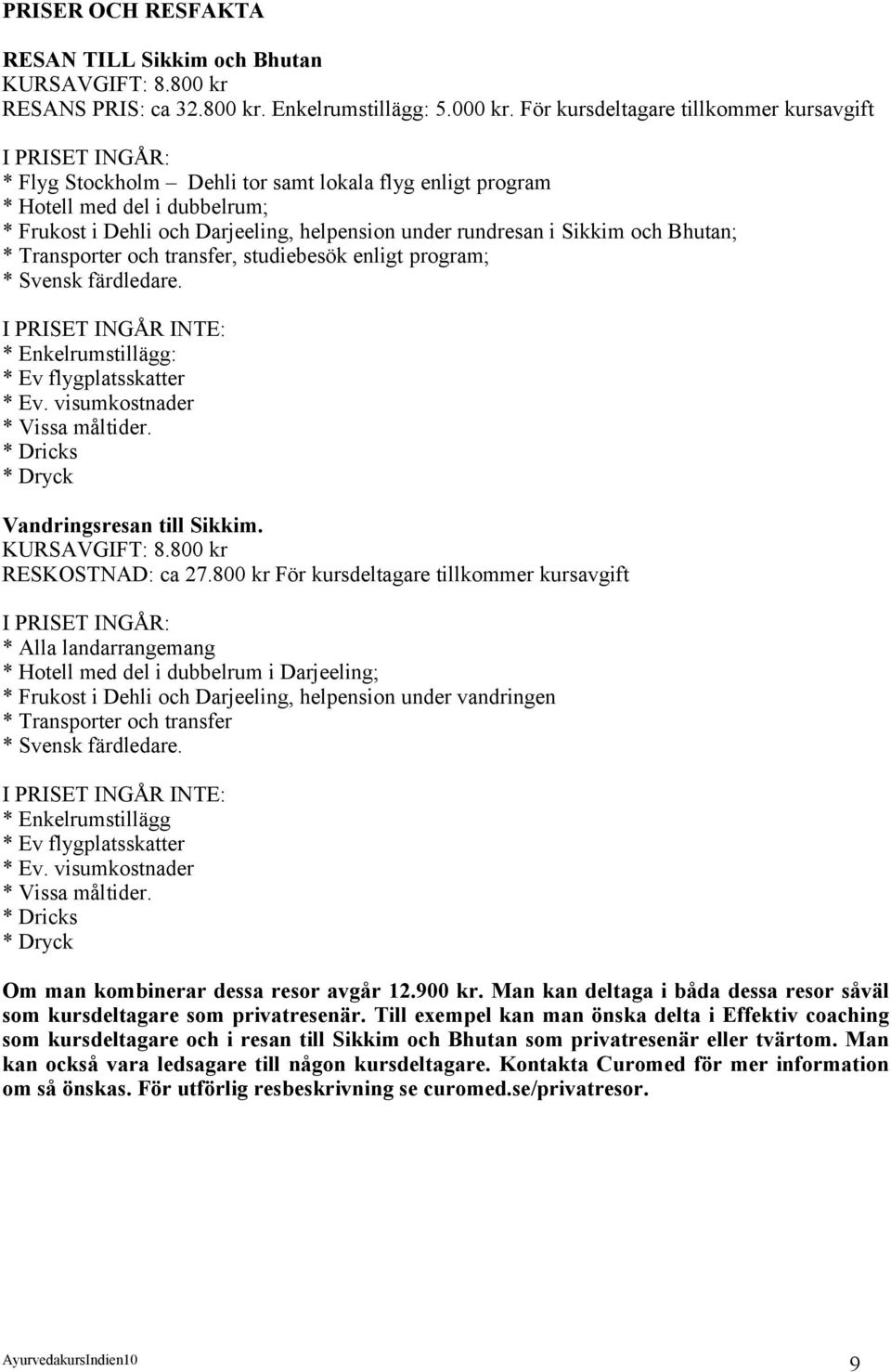 rundresan i Sikkim och Bhutan; * Transporter och transfer, studiebesök enligt program; * Svensk färdledare. I PRISET INGÅR INTE: * Enkelrumstillägg: * Ev flygplatsskatter * Ev.
