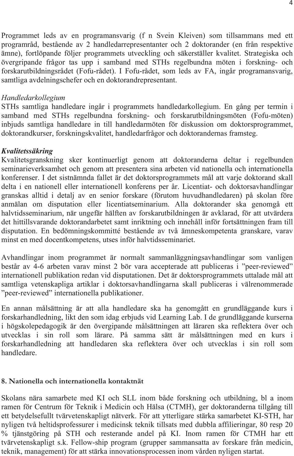 I Fofu-rådet, som leds av FA, ingår programansvarig, samtliga avdelningschefer och en doktorandrepresentant. Handledarkollegium STHs samtliga handledare ingår i programmets handledarkollegium.