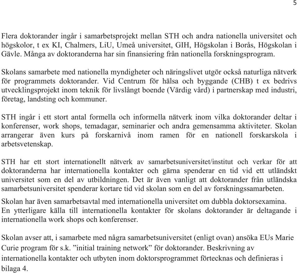 Vid Centrum för hälsa och byggande (CHB) t ex bedrivs utvecklingsprojekt inom teknik för livslångt boende (Värdig vård) i partnerskap med industri, företag, landsting och kommuner.