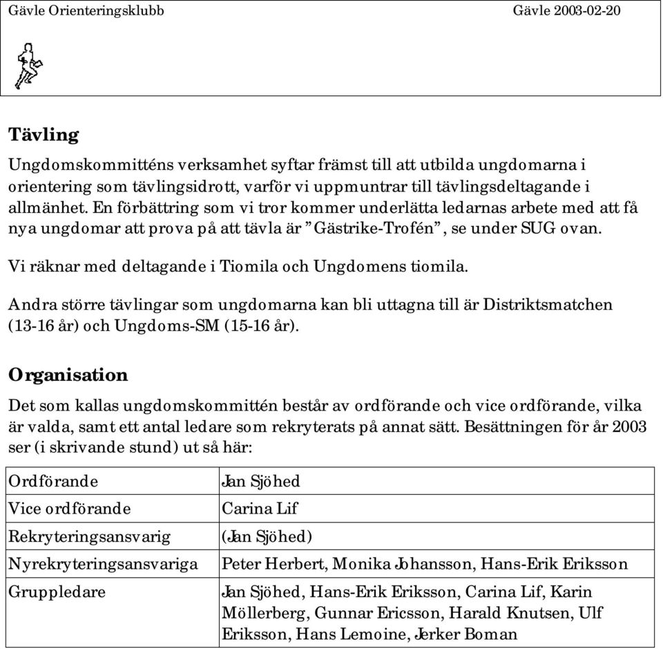 Vi räknar med deltagande i Tiomila och Ungdomens tiomila. Andra större tävlingar som ungdomarna kan bli uttagna till är Distriktsmatchen (13-16 år) och Ungdoms-SM (15-16 år).