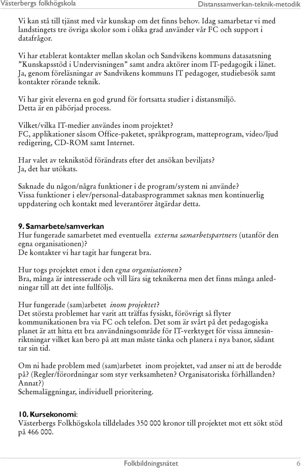 Ja, genom föreläsningar av Sandvikens kommuns IT pedagoger, studiebesök samt kontakter rörande teknik. Vi har givit eleverna en god grund för fortsatta studier i distansmiljö.